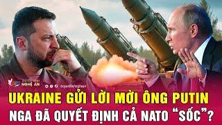 Toàn cảnh quốc tế: Ukraine gửi lời mời ông Putin, Nga đã quyết định cả NATO “sốc”?