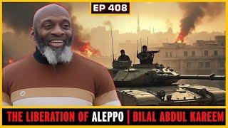 EP 408: THE LIBERATION OF ALEPPO | BILAL ABDUL KAREEM