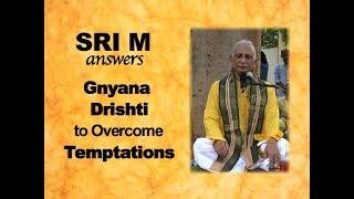 Sri M answers - (Short Video) - 'Gnyana Drishti & Overcoming Temptations'