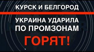 ВСУ ударили по промзонам в Курске и Белгороде. Горят!