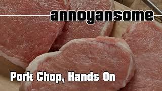 Annoyansome - Pork Chop, Hands On