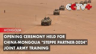 Opening Ceremony Held for China-Mongolia "Steppe Partner-2024" Joint Army Training