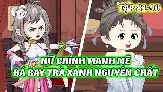 Nữ Chính Mạnh Mẽ Đá Bay Trà Xanh Nguyên Chất  │Full Tập 81- 90  │ Tiểu Hà Review