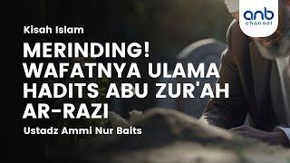 Merinding!! Wafatnya Ulama Abu Zur'ah Ar-Razi | Ustadz Ammi Nur Baits