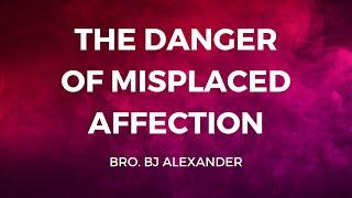 The danger of misplaced Affection | Bro. BJ Alexander