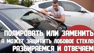 Лобовое стекло: менять, полировать или защищать. Разбираемся в этом вопросе. Что не нужно делать.