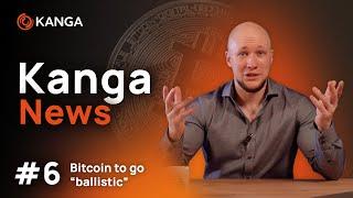 KANGA NEWS #6: Bitcoin to go “ballistic” 