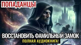 ПОПАДАНЦЫ. ПОЛНАЯ АУДИОКНИГА: ВОССТАНОВИТЬ ФАМИЛЬНЫЙ ЗАМОК