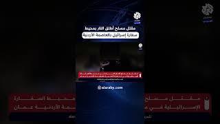 الأمن العام الأردني: مقتل مسلح أطلق النار بمحيط السفارة الإسرائيلية في عمان وإصابة 3 من رجال الأمن