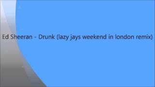 Ed Sheeran - Drunk (lazy jays weekend in london remix)