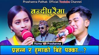 प्रशन्न र हुमाको बिहे पक्का ?|Prashanna Pathak VS Huma BK||LIVE DOHORI |HD| BANDIPURAIMA