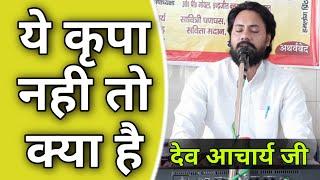 ये कृपा नही तो क्या है BY Dev Acharya Ji / Vaidik Parchar