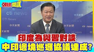 小心印度滿滿算計?為了與習對談!中印邊境巡邏協議達成?重回2020前局勢!印度誠信可信?【頭條開講】精華版 @中天電視CtiTv