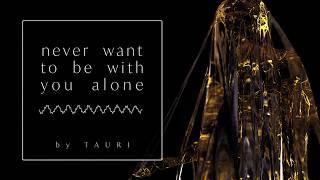 Tauri - Never Want To Be With You Alone