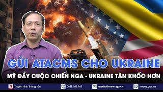 Chuyên gia:Mỹ gửi ATACMS cho Ukraine đẩy cuộc chiến tàn khốc hơn,Nga sẽ phải sử dụng vũ khí hạt nhân