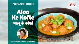 Aloo Kofta Recipe  I आलू के कोफ़्ते  I Pankaj Bhadouria