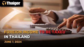 Thailand News June 7: Foreign income to be taxed in Thailand