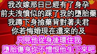 我改嫁那日已經有了身孕，前夫洩憤似的踩了我的墮胎藥，我蹲下身撿藥背對著夫君，你若悔婚現在還來的及，只見他從身後環住我，墮胎傷身你不憎恨他生下來吧| #為人處世#生活經驗#情感故事#養老#退休