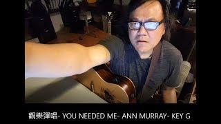 觀樂彈唱-  YOU NEEDED ME-  ANN MURRAY-  KEY G