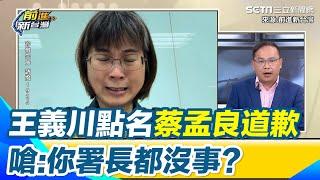 謝宜容道歉沒人買單！王義川點名蔡孟良「誰提拔他就叫他出來」　怒嗆：總統院長都道歉你署長都沒事？　轟謝宜容「就算保住公務員身分也沒人敢用你」｜【前進新台灣】三立新聞網 SETN.com