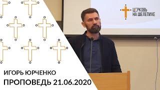 Игорь Юрченко - проповедь, 21.06.2020