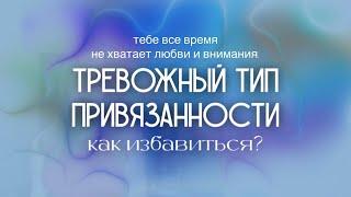 ТРЕВОЖНЫЙ ТИП ПРИВЯЗАННОСТИ // Как избавиться от тревожного типа привязанности?