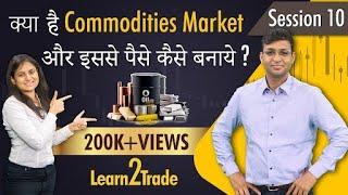 क्या है Commodities Market और इससे पैसे कैसे बनाये ? | #Learn2Trade Session 10