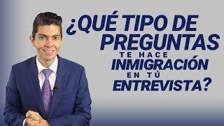 ¿Que tipo de preguntas te hace inmigración en tu entrevista?