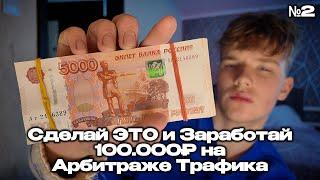 Сделай ЭТО и Заработай 100.000₽. Арбитраж Трафика
