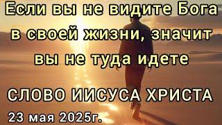 "Если вы не видите Бога в своей жизни, значит вы не туда идете" Слово Иисуса Христа 23.05.25г.