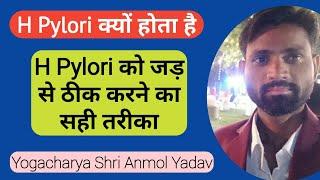 H Pylori क्यों होता है। H Pylori को जड़ से ठीक करने का सही तरीका। योगाचार्य श्री अनमोल यादव