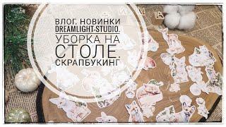 Влог. Новинки Dreamlight-studio. Уборка на столе. Скрапбукинг