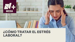 ¿Qué es y cómo se debe tratar el estrés laboral o "burnout"? - N+15