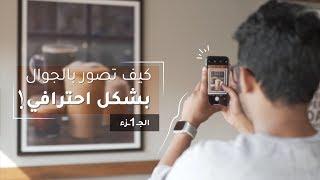 Mobile Photography Basics | اساسيات التصوير بالجوال بشكل احترافي