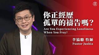 【你正經歷孤單的禱告嗎？ — Are You Experiencing Loneliness When You Pray?】 李協聰牧師 Pastor Jushia