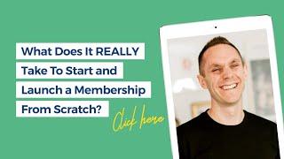 What Does It REALLY Take To Start and Launch a Membership From Scratch?