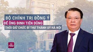 Bộ Chính trị đồng ý để ông Đinh Tiến Dũng thôi giữ chức Bí thư Thành ủy Hà Nội | VTC Now