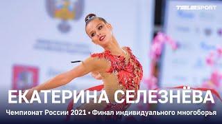 Екатерина Селезнева. Чемпионат России 2021. Финал индивидуального многоборья