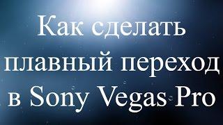 Как сделать плавный переход в Sony Vegas Pro