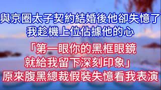 與京圈太子契約結婚後他卻失憶了，我趁機上位佔據他的心，「第一眼你的黑框眼鏡就給我留下深刻印象」原來是腹黑總裁假裝失憶看我表演。#復仇  #逆襲  #爽文 #白月光 #心聲新語 #小说