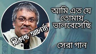 আমি এত যে তোমায় ভালবেসেছি । শ্রীকান্ত আচার্য্য - Ami Eto Je Tomay Bhalobesechi, Srikanto Acharya