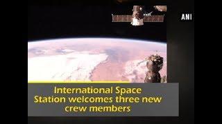 International Space Station welcomes three new crew members - ANI News