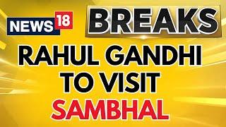 Sambhal Violence Update | Rahul Gandhi To Visit The Affected Site | UP Latest Update | News18