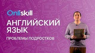 АНГЛИЙСКИЙ ЯЗЫК 11 класс: Проблемы подростков
