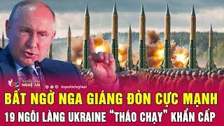 Toàn cảnh quốc tế: Bất ngờ Nga giáng đòn cực mạnh, 19 ngôi làng Ukraine “tháo chạy” khẩn cấp