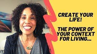 Create Your Life! The Power of Your Context for Living