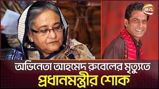 অভিনেতা আহমেদ রুবেলের মৃত্যুতে প্রধানমন্ত্রীর শোক | sheikh hasina | Ahmed Rubel | Channel 24