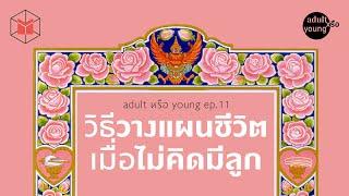 วิธีวางแผนชีวิตเมื่อไม่คิดมีลูก | Adult หรือ Young EP11