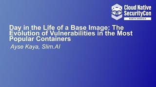 Day in the Life of a Base Image: The Evolution of Vulnerabilities in the Most Popular C... Ayse Kaya