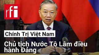 Việt Nam: Chủ tịch nước Tô Lâm thay tổng bí thư Nguyễn Phú Trọng điều hành Đảng